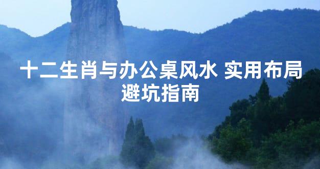 十二生肖与办公桌风水 实用布局避坑指南